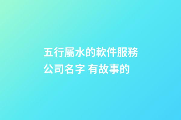 五行屬水的軟件服務公司名字 有故事的-第1張-公司起名-玄機派